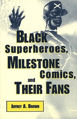 Black Superheros, Milestone Comics, and Their Fans by Brown, Jeffrey A.