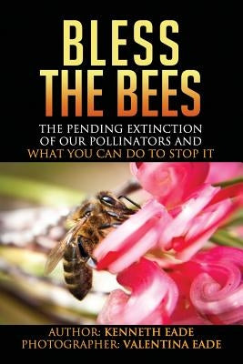 Bless the Bees: : the Pending Extinction of our Pollinators and What We Can Do to Stop It by Eade, Valentina