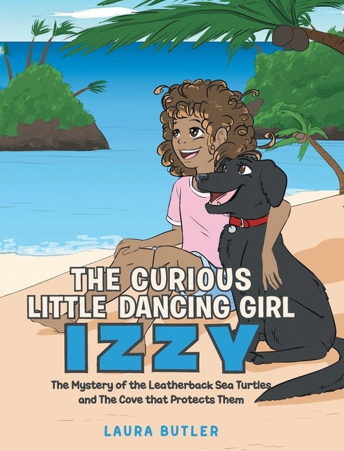 The Curious Little Dancing Girl Izzy: The Mystery of the Leatherback Sea Turtles and The Cove that Protects Them by Butler, Laura