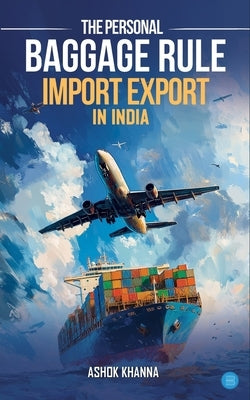 The Personal Baggage Rule: Import Export In India by Khanna, Ashok