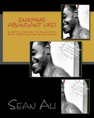 Enjoying Abundant Life!: Scientific Concepts to Successfully Build Your Supreme Health! by Ali, Sean