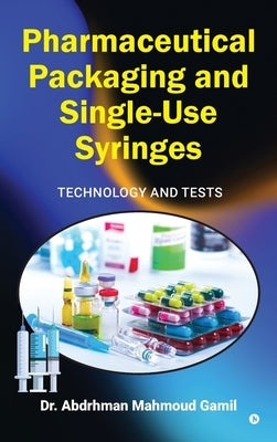 Pharmaceutical Packaging and Single-Use Syringes: Technology and Tests by Dr Abdrhman Mahmoud Gamil