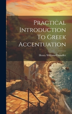 Practical Introduction To Greek Accentuation by Chandler, Henry William