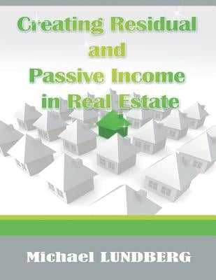 Creating Residual and Passive Income in Real Estate by Lundberg, Michael