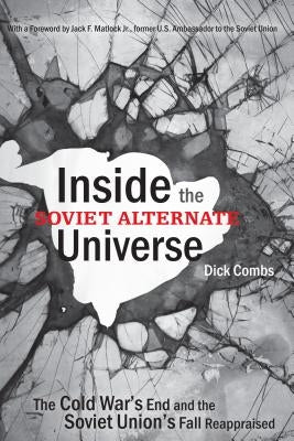Inside the Soviet Alternate Universe: The Cold War's End and the Soviet Union's Fall Reappraised by Combs, Dick