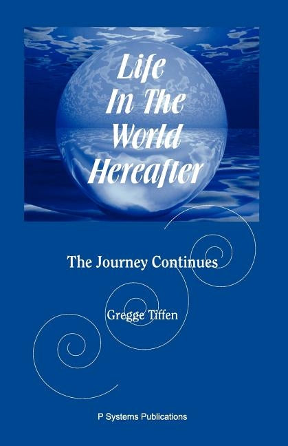 Life in the World Hereafter: The Journey Continues by Tiffen, Gregge