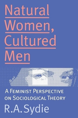 Natural Women, Cultured Men: A Feminist Perspective on Sociological Theory by Sydie, Rosalind A.