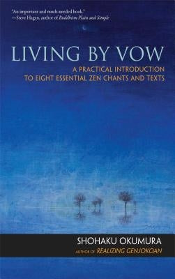 Living by Vow: A Practical Introduction to Eight Essential Zen Chants and Texts by Okumura, Shohaku