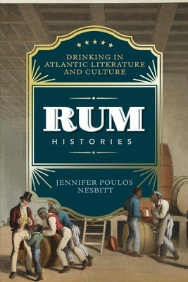 Rum Histories: Drinking in Atlantic Literature and Culture by Nesbitt, Jennifer Poulos