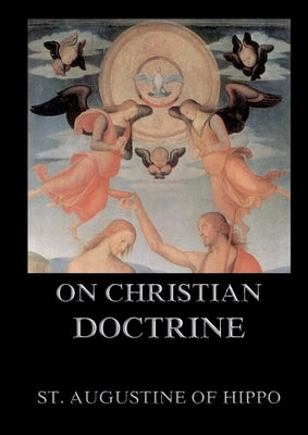 On Christian Doctrine: Biographically Annotated Edition by St Augustine of Hippo
