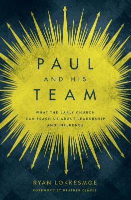 Paul and His Team: What the Early Church Can Teach Us about Leadership and Influence by Lokkesmoe, Ryan