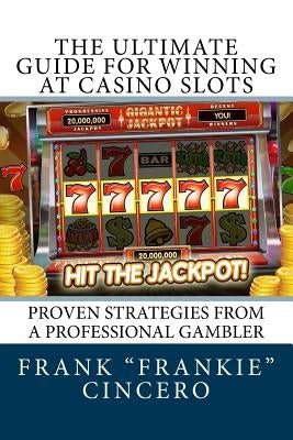 The Ultimate Guide For Winning At Casino Slots: Proven Strategies From A Professional Gambler by Cincero, Frank "frankie"