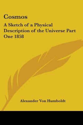 Cosmos: A Sketch of a Physical Description of the Universe Part One 1858 by Von Humboldt, Alexander