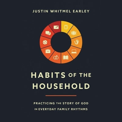 Habits of the Household: Practicing the Story of God in Everyday Family Rhythms by Earley, Justin Whitmel