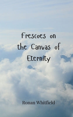 Frescoes on the Canvas of Eternity by Whitfield, Ronan