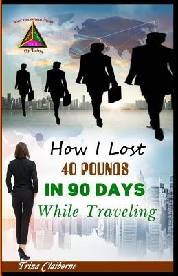 How I Lost 40 Pounds in 90 Days While Traveling by Claiborne, Trina