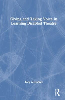 Giving and Taking Voice in Learning Disabled Theatre by McCaffrey, Tony