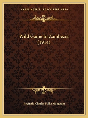 Wild Game In Zambezia (1914) by Maugham, Reginald Charles Fulke