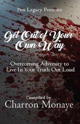 Get Out Of Your Own Way: Overcoming Adversity to Live In Your Truth Out Loud by Monaye, Charron