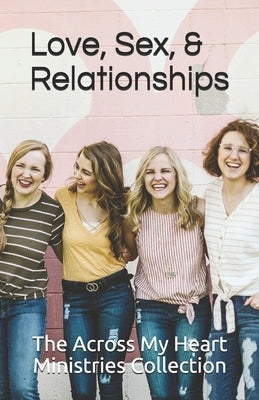 The Across My Heart Ministries Collection: Love, Sex, and Relationships by Impellizzeri, Amber