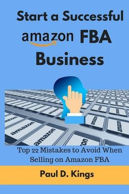 Start a Successful Amazon FBA Business: Top 22 Mistakes to Avoid When Selling on Amazon FBA by Kings, Paul D.