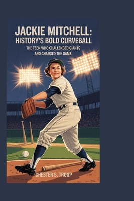 Jackie Mitchell: History's Bold Curveball: The Teen Who Challenged Giants and Changed the Game by S. Troup, Chester