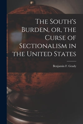 The South's Burden, or, the Curse of Sectionalism in the United States by Grady, Benjamin F. (Benjamin Franklin)