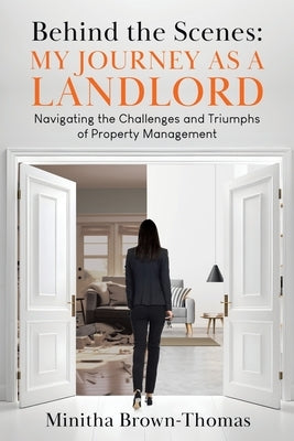 Behind The Scenes: My Journey as a Landlord: Navigating the Challenges and Triumphs of Property Management by Brown-Thomas, Minitha