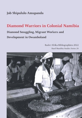 Diamond Warriors in Colonial Namibia: Diamond Smuggling, Migrant Workers and Development in Owamboland by Amupanda, Job Shipululo