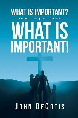 What Is Important? What Is Important! by Decotis, John