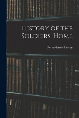 History of the Soldiers' Home by Lawton, Eba Anderson
