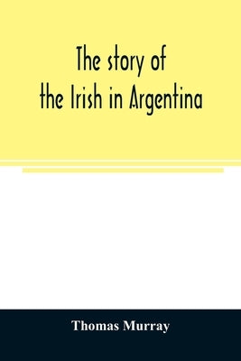 The story of the Irish in Argentina by Murray, Thomas