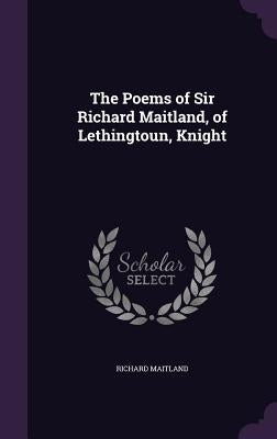 The Poems of Sir Richard Maitland, of Lethingtoun, Knight by Maitland, Richard