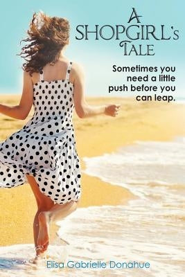 A Shopgirl's Tale: Sometimes you need a little push before you can leap by Donahue, Elisa Gabrielle