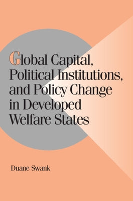 Global Capital, Political Institutions, and Policy Change in Developed Welfare States by Swank, Duane