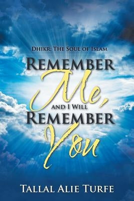 Remember Me, and I Will Remember You: Dhikr: The Soul of Islam by Turfe, Tallal Alie