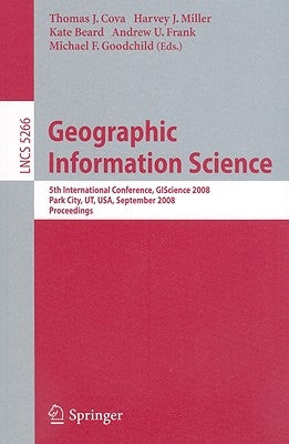 Geographic Information Science: 5th International Conference, Giscience 2008, Park City, Ut, Usa, September 23-26, 2008, Proceedings by Cova, Thomas J.