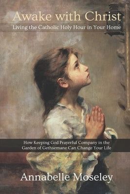 Awake with Christ: Living the Catholic Holy Hour in Your Home by Moseley, Annabelle