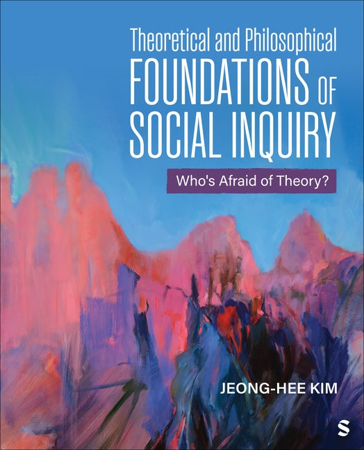 Theoretical and Philosophical Foundations of Social Inquiry: Who′s Afraid of Theory? by Kim, Jeong-Hee