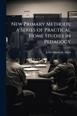 New Primary Methods; a Series of Practical Home Studies in Pedagogy by Black, Jessie Elizabeth