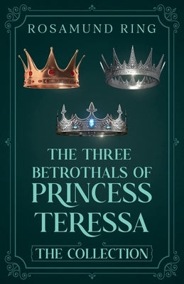 The Three Betrothals of Princess Teressa: The Collection by Ring, Rosamund