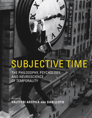 Subjective Time: The Philosophy, Psychology, and Neuroscience of Temporality by Arstila, Valtteri