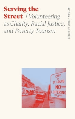 Serving the Street: Volunteering as Charity, Racial Justice, and Poverty Tourism by Schneider, Matthew Jerome