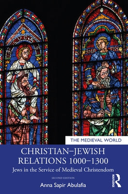 Christian-Jewish Relations 1000-1300: Jews in the Service of Medieval Christendom by Abulafia, Anna Sapir