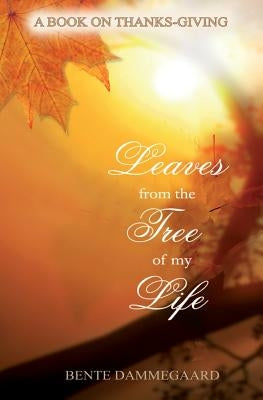 Leaves from the Tree of My Life: A Book on Thanks-Giving by Dammegaard, Bente