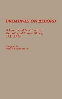 Broadway on Record: A Directory of New York Cast Recordings of Musical Shows, 1931-1986 by Lynch, Richard Chigley