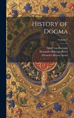 History of Dogma; Volume 6 by Bruce, Alexander Balmain