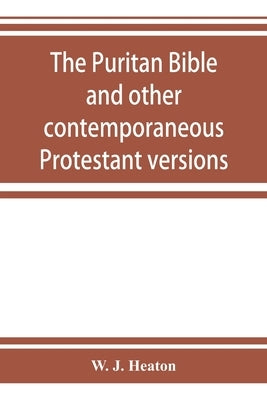 The Puritan Bible and other contemporaneous Protestant versions by J. Heaton, W.