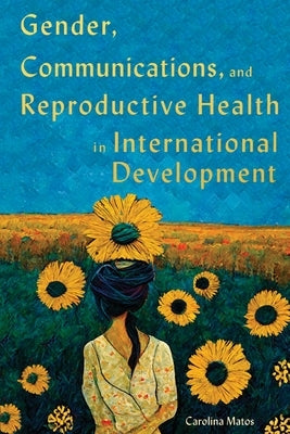 Gender, Communications, and Reproductive Health in International Development by Matos, Carolina