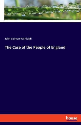 The Case of the People of England by Rashleigh, John Colman